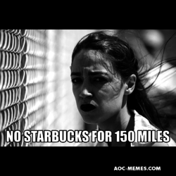Alexandria Ocasio Cortez concentration camp no starbucks meme.jpg AoC migrant detention camp no starbucks blues